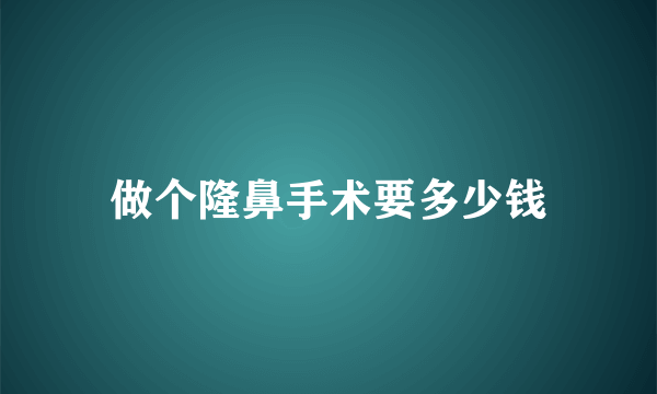 做个隆鼻手术要多少钱