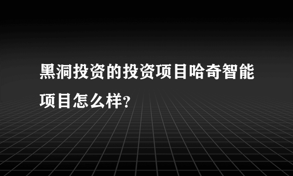 黑洞投资的投资项目哈奇智能项目怎么样？