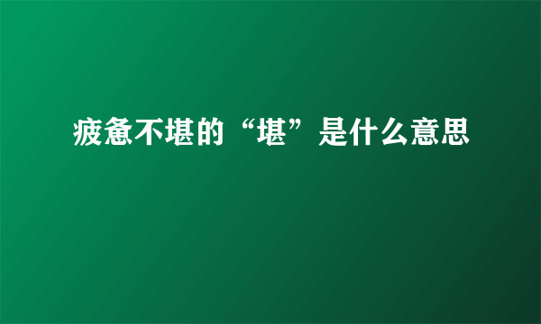 疲惫不堪的“堪”是什么意思