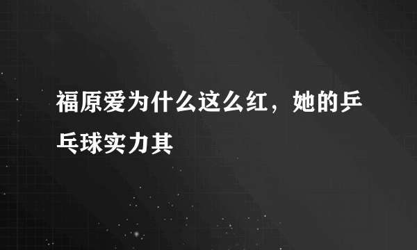 福原爱为什么这么红，她的乒乓球实力其