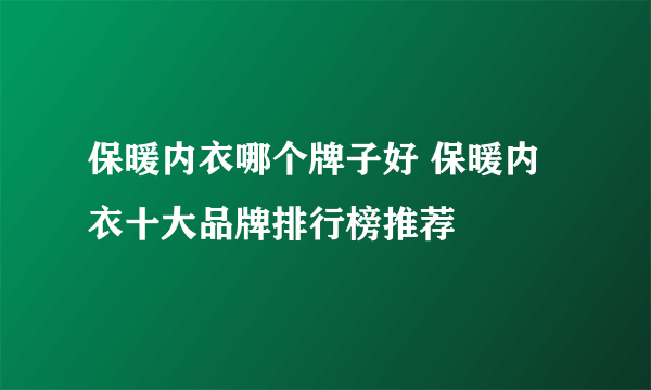 保暖内衣哪个牌子好 保暖内衣十大品牌排行榜推荐