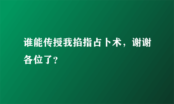 谁能传授我掐指占卜术，谢谢各位了？