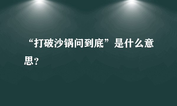 “打破沙锅问到底”是什么意思？