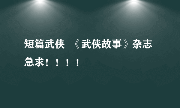 短篇武侠  《武侠故事》杂志 急求！！！！