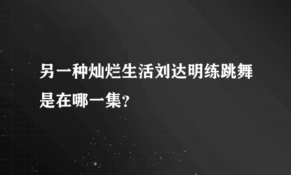 另一种灿烂生活刘达明练跳舞是在哪一集？