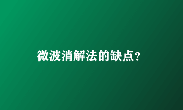 微波消解法的缺点？