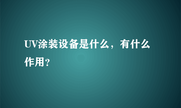 UV涂装设备是什么，有什么作用？