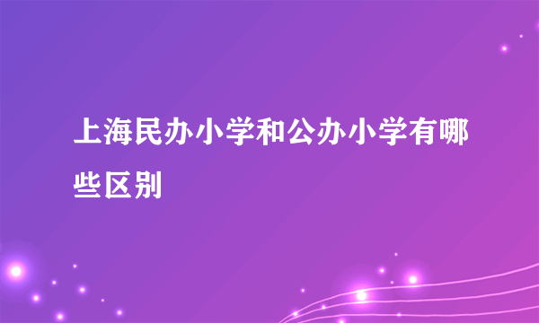 上海民办小学和公办小学有哪些区别