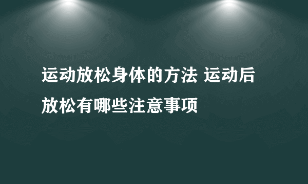 运动放松身体的方法 运动后放松有哪些注意事项