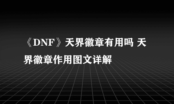 《DNF》天界徽章有用吗 天界徽章作用图文详解