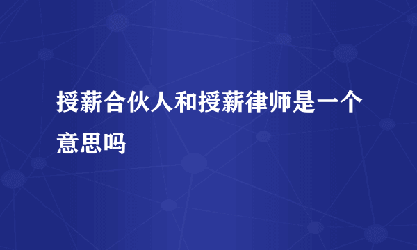 授薪合伙人和授薪律师是一个意思吗