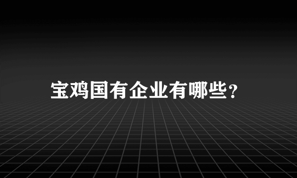 宝鸡国有企业有哪些？