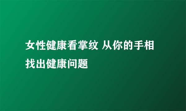 女性健康看掌纹 从你的手相找出健康问题