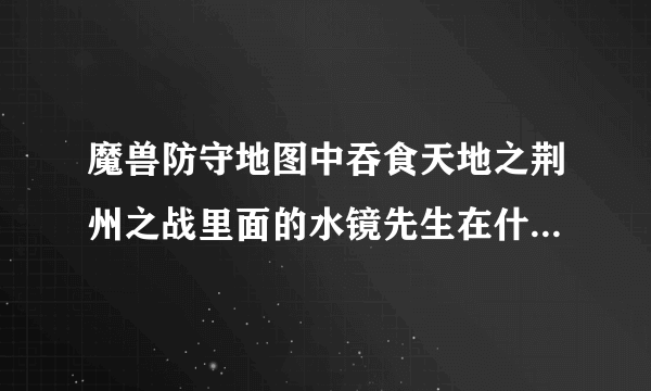 魔兽防守地图中吞食天地之荆州之战里面的水镜先生在什么位置？