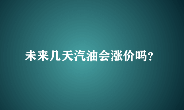 未来几天汽油会涨价吗？