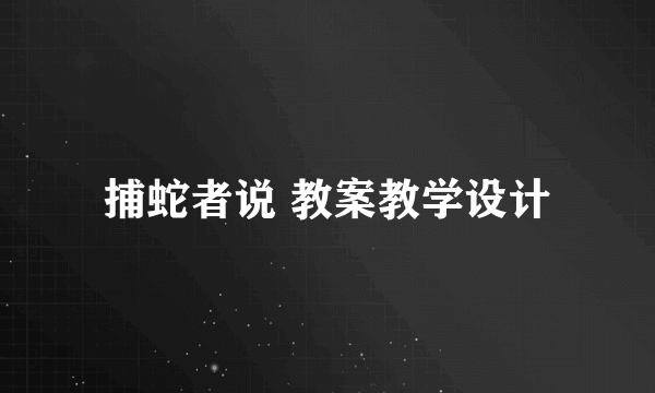 捕蛇者说 教案教学设计