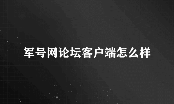 军号网论坛客户端怎么样