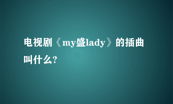 电视剧《my盛lady》的插曲叫什么?