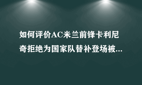 如何评价AC米兰前锋卡利尼奇拒绝为国家队替补登场被国家队除名？