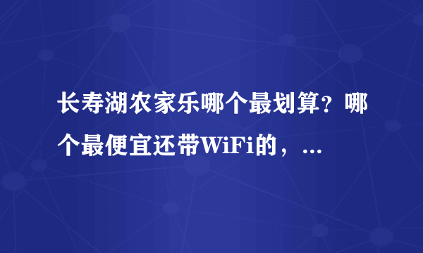 长寿湖农家乐哪个最划算？哪个最便宜还带WiFi的，哪个景点美？哪个服务态度好？