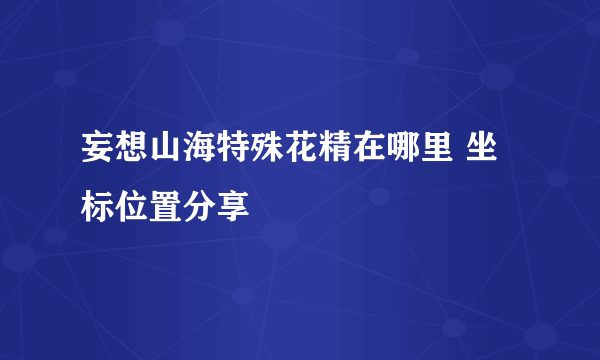 妄想山海特殊花精在哪里 坐标位置分享