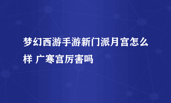 梦幻西游手游新门派月宫怎么样 广寒宫厉害吗