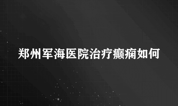 郑州军海医院治疗癫痫如何