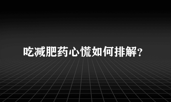 吃减肥药心慌如何排解？