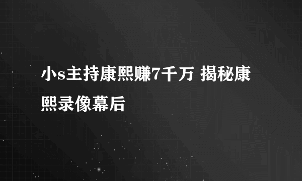 小s主持康熙赚7千万 揭秘康熙录像幕后