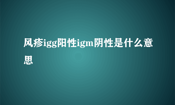 风疹igg阳性igm阴性是什么意思