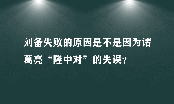 刘备失败的原因是不是因为诸葛亮“隆中对”的失误？