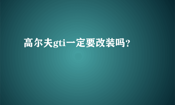 高尔夫gti一定要改装吗？