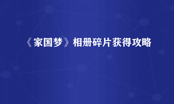 《家国梦》相册碎片获得攻略