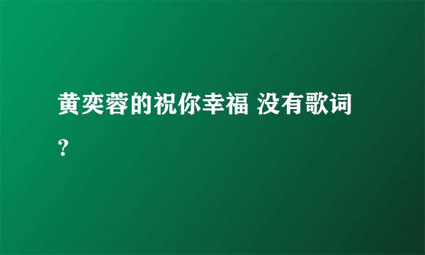 黄奕蓉的祝你幸福 没有歌词？