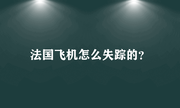 法国飞机怎么失踪的？