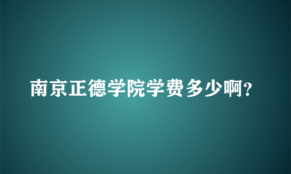 南京正德学院学费多少啊？