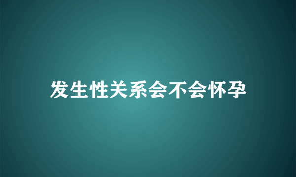 发生性关系会不会怀孕