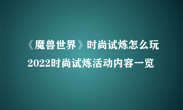 《魔兽世界》时尚试炼怎么玩 2022时尚试炼活动内容一览