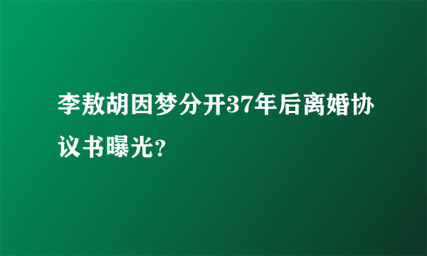 李敖胡因梦分开37年后离婚协议书曝光？