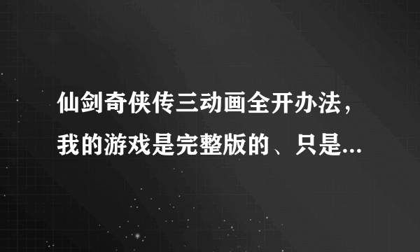 仙剑奇侠传三动画全开办法，我的游戏是完整版的、只是把前尘忆梦都开开，按网上方法修改注册表。