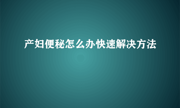 产妇便秘怎么办快速解决方法