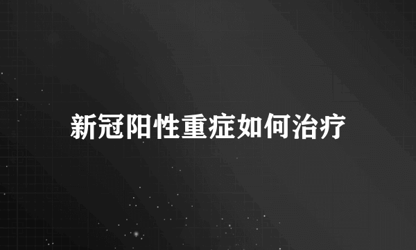 新冠阳性重症如何治疗