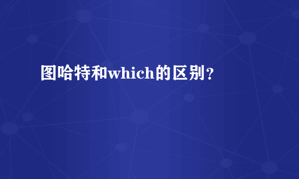 图哈特和which的区别？