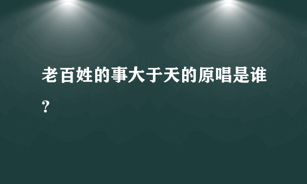 老百姓的事大于天的原唱是谁？