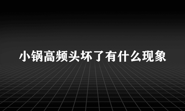 小锅高频头坏了有什么现象