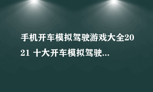 手机开车模拟驾驶游戏大全2021 十大开车模拟驾驶手游排行榜