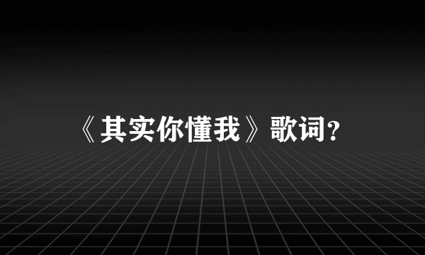 《其实你懂我》歌词？