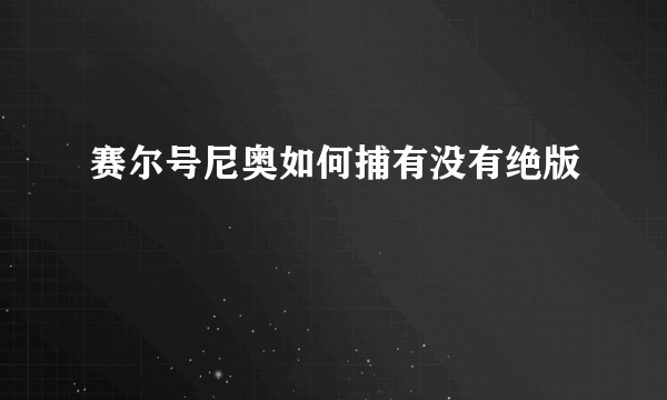 赛尔号尼奥如何捕有没有绝版