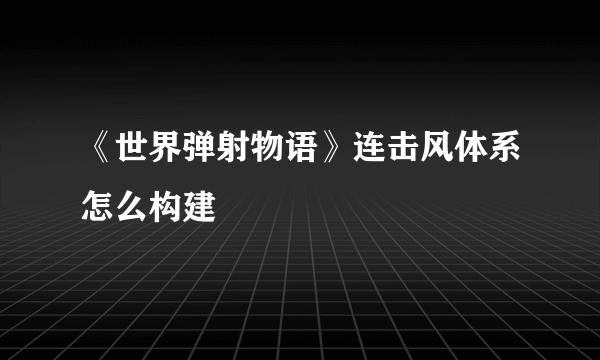 《世界弹射物语》连击风体系怎么构建