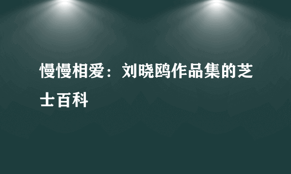 慢慢相爱：刘晓鸥作品集的芝士百科